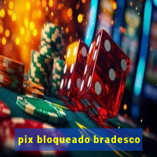 pix bloqueado bradesco